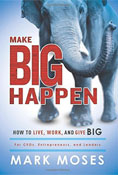 Mark Moses' book Make Big Happen: How to Live, Work and Give BIG